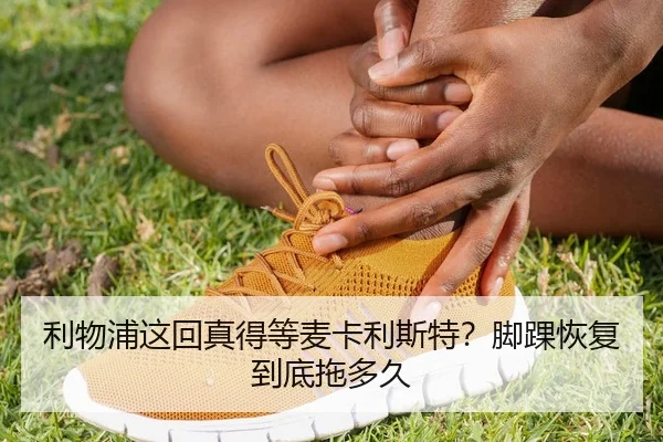 利物浦这回真得等麦卡利斯特？脚踝恢复到底拖多久