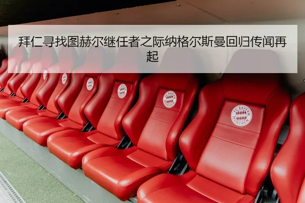 拜仁寻找图赫尔继任者之际纳格尔斯曼回归传闻再起