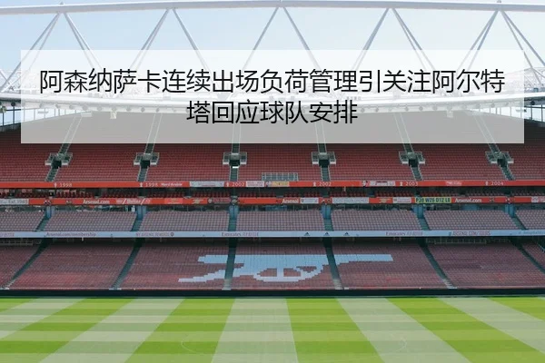 阿森纳萨卡连续出场负荷管理引关注阿尔特塔回应球队安排