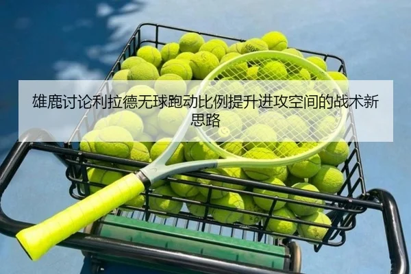 雄鹿讨论利拉德无球跑动比例提升进攻空间的战术新思路