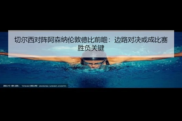 切尔西对阵阿森纳伦敦德比前瞻：边路对决或成比赛胜负关键