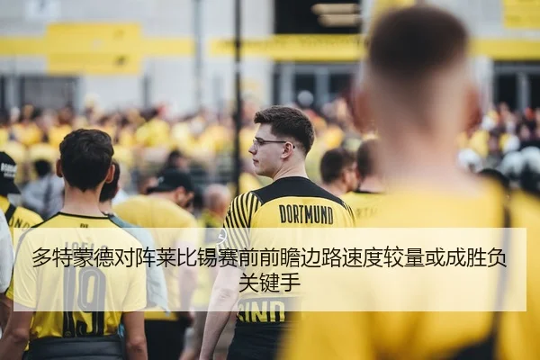 多特蒙德对阵莱比锡赛前前瞻边路速度较量或成胜负关键手
