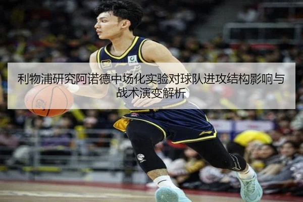 利物浦研究阿诺德中场化实验对球队进攻结构影响与战术演变解析