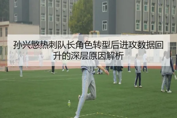 孙兴慜热刺队长角色转型后进攻数据回升的深层原因解析