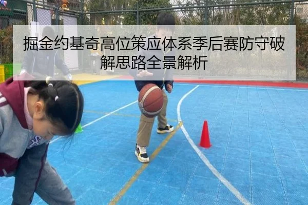 掘金约基奇高位策应体系季后赛防守破解思路全景解析