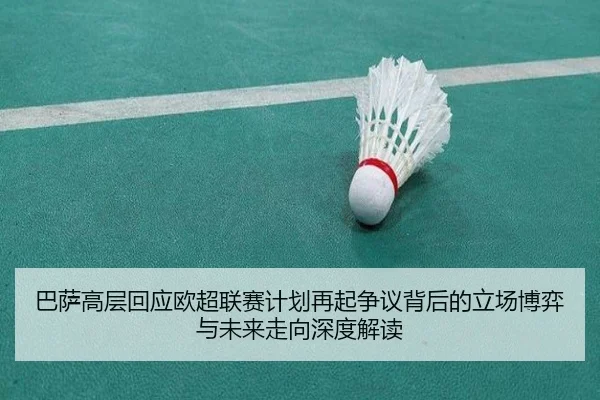巴萨高层回应欧超联赛计划再起争议背后的立场博弈与未来走向深度解读