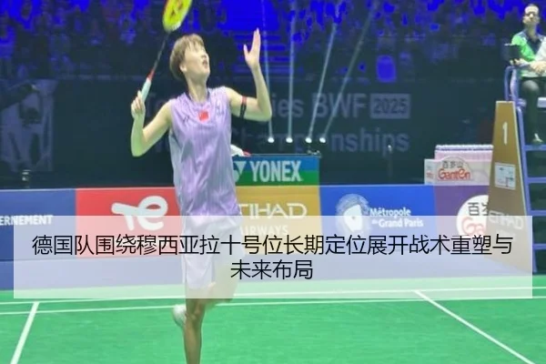 德国队围绕穆西亚拉十号位长期定位展开战术重塑与未来布局