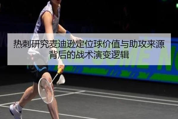 热刺研究麦迪逊定位球价值与助攻来源背后的战术演变逻辑