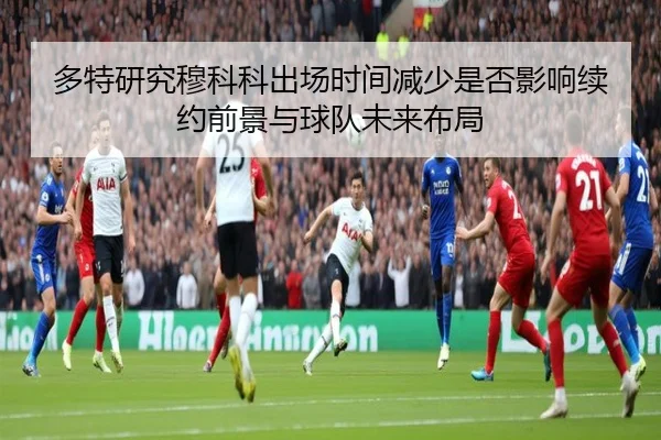 多特研究穆科科出场时间减少是否影响续约前景与球队未来布局