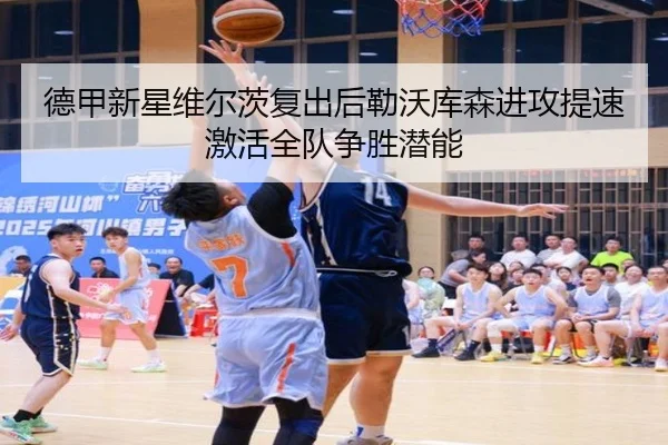 德甲新星维尔茨复出后勒沃库森进攻提速激活全队争胜潜能