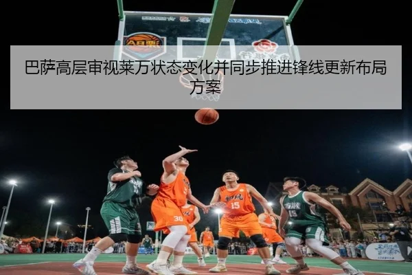 巴萨高层审视莱万状态变化并同步推进锋线更新布局方案