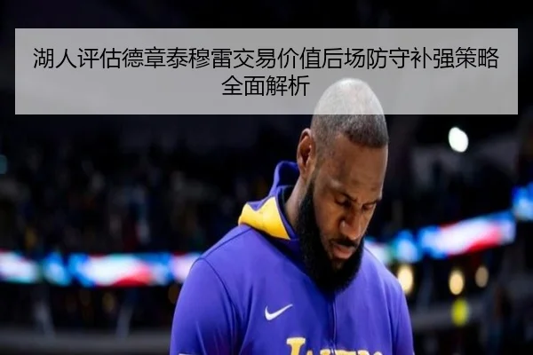 湖人评估德章泰穆雷交易价值后场防守补强策略全面解析