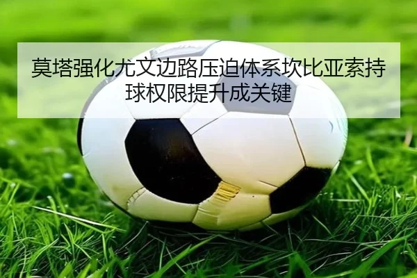 莫塔强化尤文边路压迫体系坎比亚索持球权限提升成关键