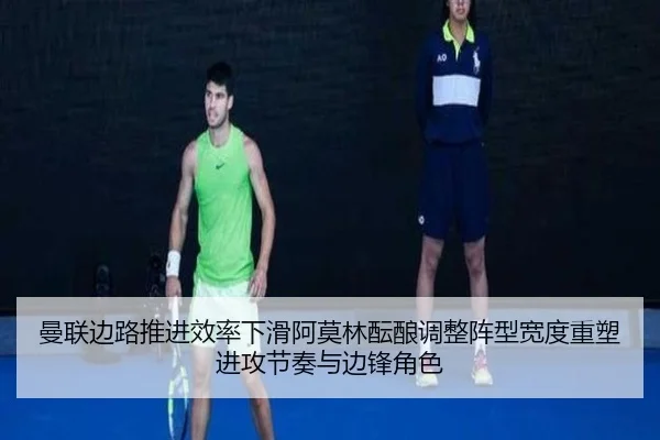 曼联边路推进效率下滑阿莫林酝酿调整阵型宽度重塑进攻节奏与边锋角色