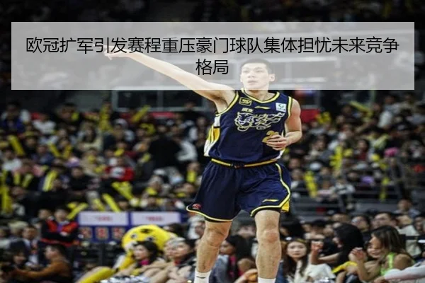 欧冠扩军引发赛程重压豪门球队集体担忧未来竞争格局